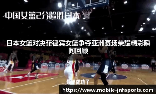 日本女篮对决菲律宾女篮争夺亚洲赛场荣耀精彩瞬间回顾